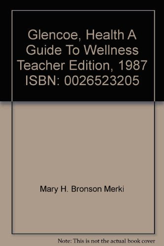 Glencoe, Health A Guide To Wellness Teacher Edition, 1987 ISBN: 0026523205 [Unknown Binding] Mary H. Bronson; Sally Shimizu; Werner Eisen; Jeanne Koelling; Judy Morley; Betsy Paley; Phyllis Rockne; Charles Scogins; Gretchen Shields and Diana Thewlis