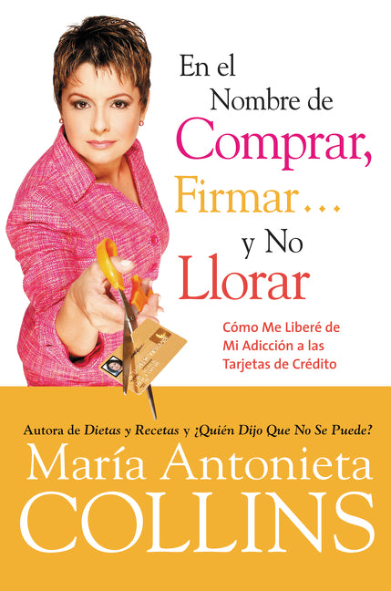 En el Nombre de Comprar, Firmar... y No Llorar: Como Me Libere de Mi Adiccion a las Tarjetas de Credito