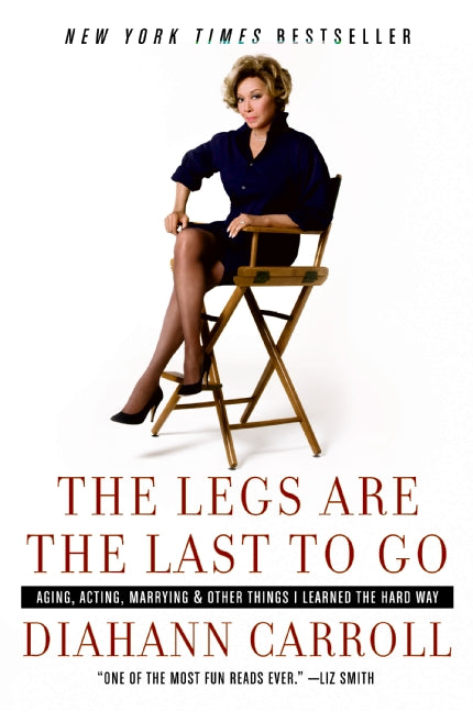 The Legs Are the Last to Go: Aging, Acting, Marrying, and Other Things I Learned the Hard Way