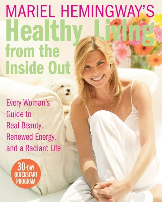 Mariel Hemingway's Healthy Living from the Inside Out: Every Woman’s Guide to Real Beauty, Renewed Energy, and a Radiant Life