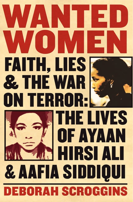 Wanted Women: Faith, Lies, and the War on Terror: The Lives of Ayaan Hirsi Ali and Aafia Siddiqui