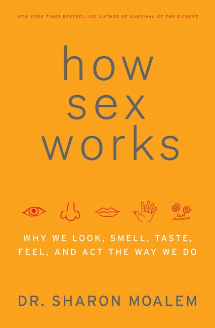How Sex Works: Why We Look, Smell, Taste, Feel, and Act the Way We Do