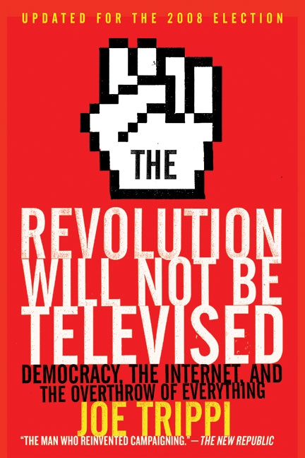 The Revolution Will Not Be Televised Revised Ed: Democracy, the Internet, and the Overthrow of Everything