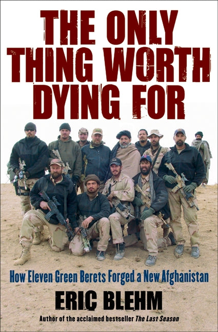 The Only Thing Worth Dying For: How Eleven Green Berets Forged a New Afghanistan