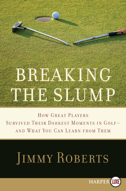Breaking the Slump: How Great Players Survived Their Darkest Moments in Golf--and What You Can Learn from Them