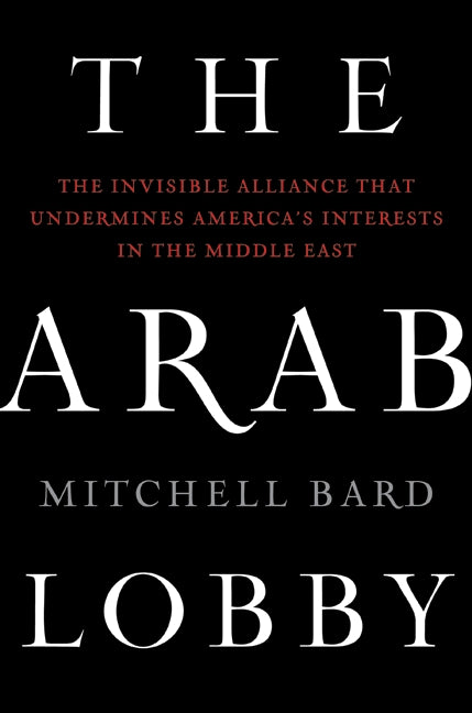 The Arab Lobby: The Invisible Alliance That Undermines America's Interests in the Middle East