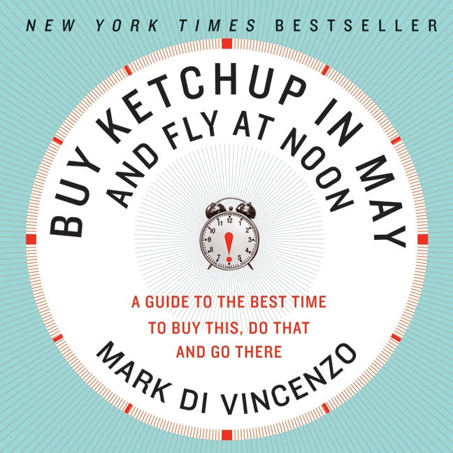 Buy Ketchup in May and Fly at Noon: A Guide to the Best Time to Buy This, Do That and Go There