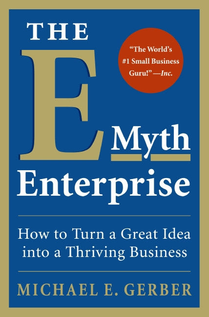 The E-Myth Enterprise: How to Turn a Great Idea into a Thriving Business