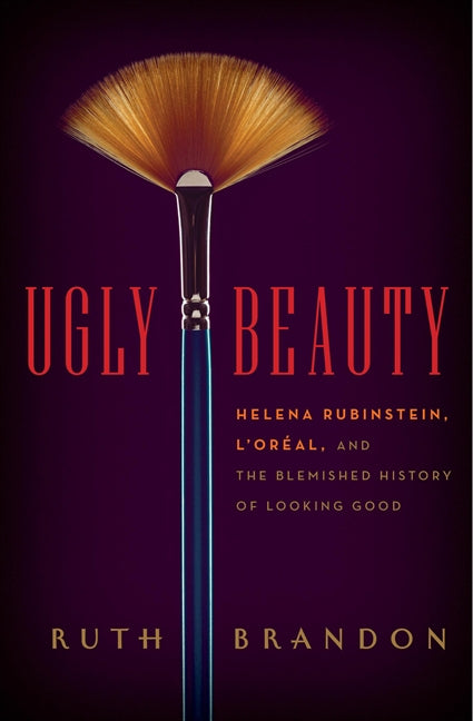 Ugly Beauty: Helena Rubinstein, L'Oréal, and the Blemished History of Looking Good