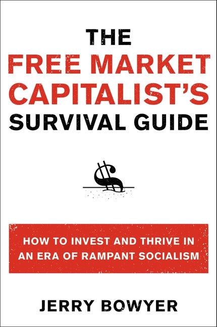 The Free Market Capitalist's Survival Guide: How to Invest and Thrive in an Era of Rampant Socialism