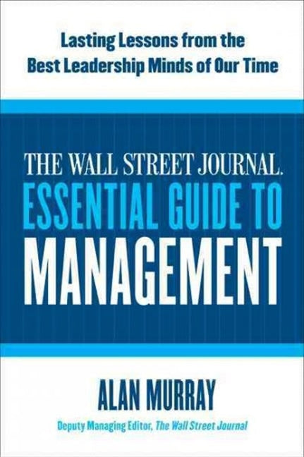 The Wall Street Journal Essential Guide to Management: Lasting Lessons from the Best Leadership Minds of Our Time