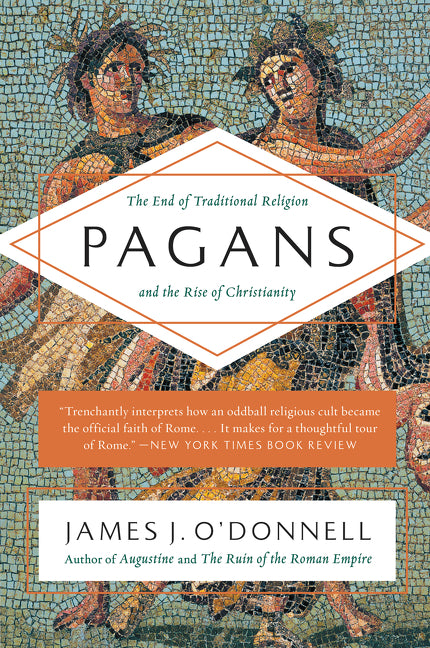 Pagans: The End of Traditional Religion and the Rise of Christianity