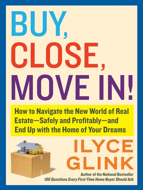 Buy, Close, Move In!: How to Navigate the New World of Real Estate--Safely and Profitably--and End Up with the Home of Your Dreams
