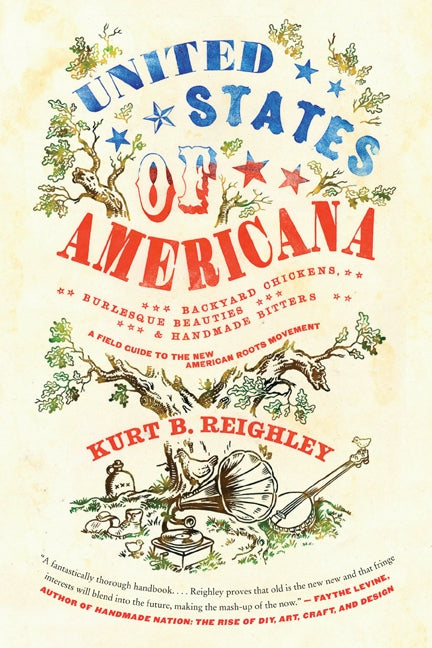 United States of Americana: Backyard Chickens, Burlesque Beauties, and Handmade Bitters: A Field Guide to the New American Roots Movement