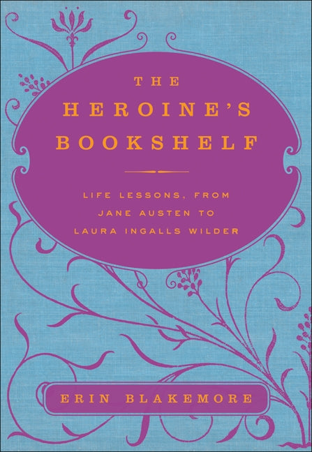 The Heroine's Bookshelf: Life Lessons, from Jane Austen to Laura Ingalls Wilder