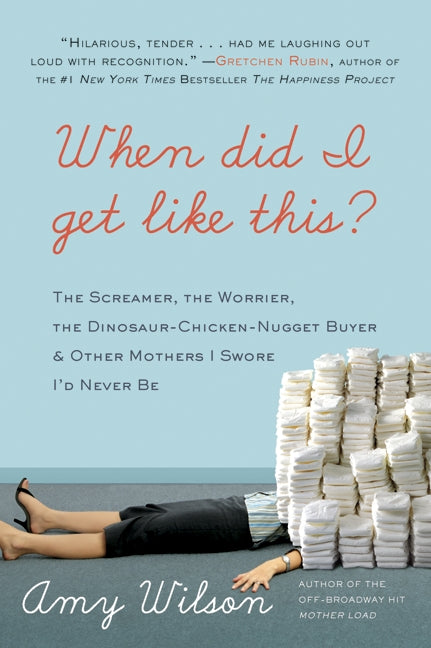 When Did I Get Like This?: The Screamer, the Worrier, the Dinosaur-Chicken-Nugget-Buyer, and Other Mothers I Swore I’d Never Be
