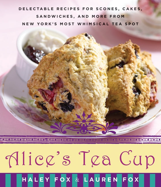 Alice's Tea Cup: Delectable Recipes for Scones, Cakes, Sandwiches, and More from New York’s Most Whimsical Tea Spot