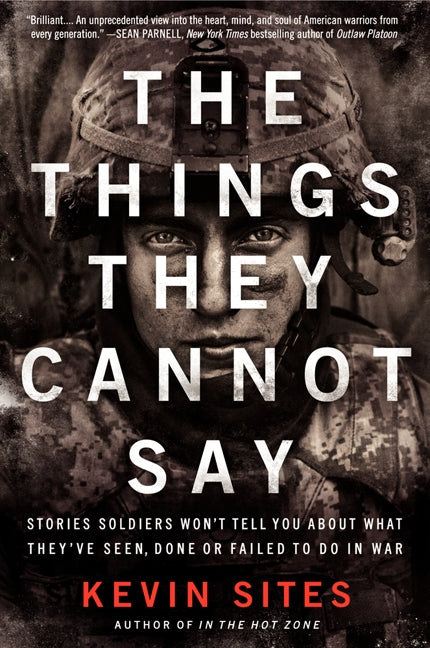 The Things They Cannot Say: Stories Soldiers Won’t Tell You About What They’ve Seen, Done or Failed to Do in War