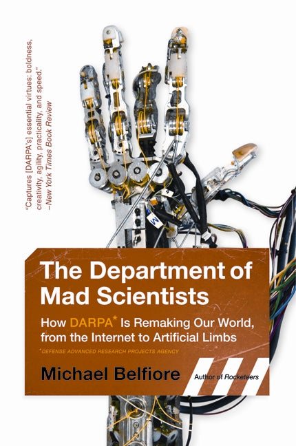 The Department of Mad Scientists: How DARPA Is Remaking Our World, from the Internet to Artificial Limbs