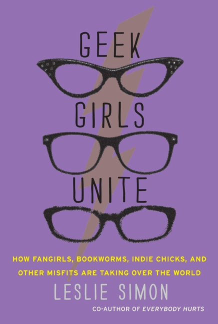 Geek Girls Unite: How Fangirls, Bookworms, Indie Chicks, and Other Misfits Are Taking Over the World