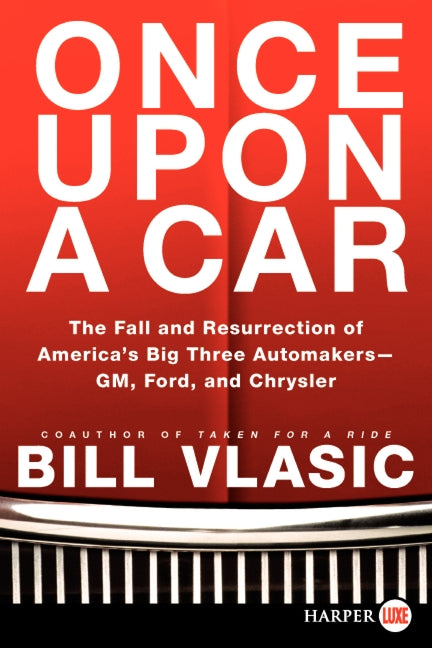 Once Upon a Car: The Fall and Resurrection of America's Big Three Auto Makers--GM, Ford, and Chrysler