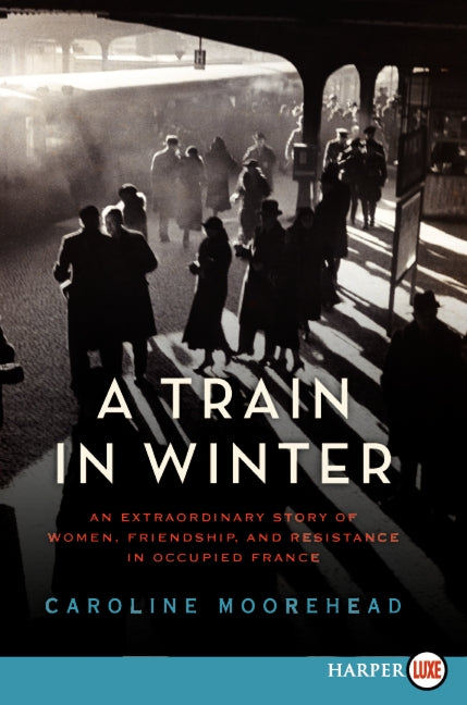 A Train in Winter: An Extraordinary Story of Women, Friendship, and Resistance in Occupied France