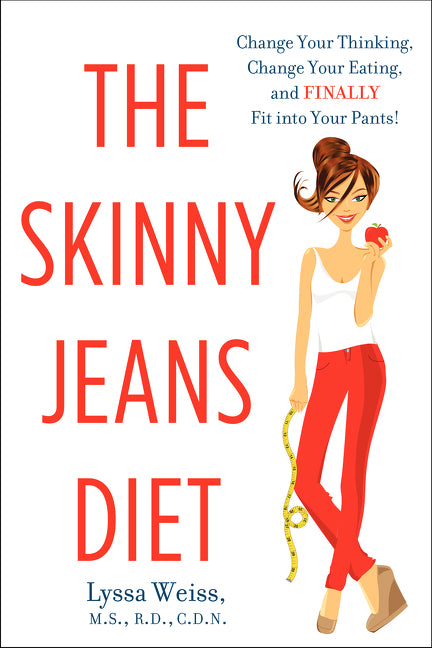The Skinny Jeans Diet: Change Your Thinking, Change Your Eating, and Finally Fit into Your Pants!