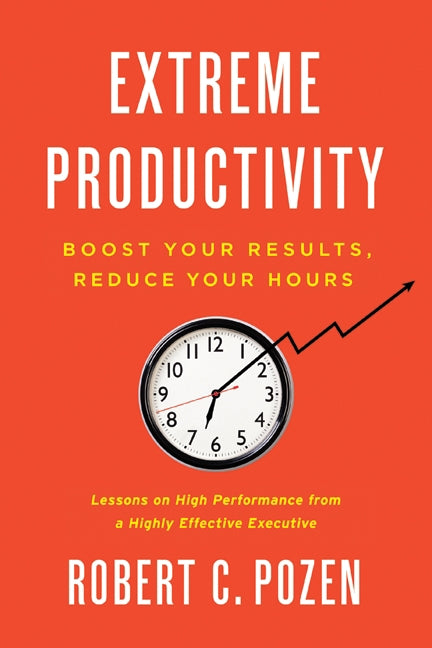 Extreme Productivity: Boost Your Results, Reduce Your Hours