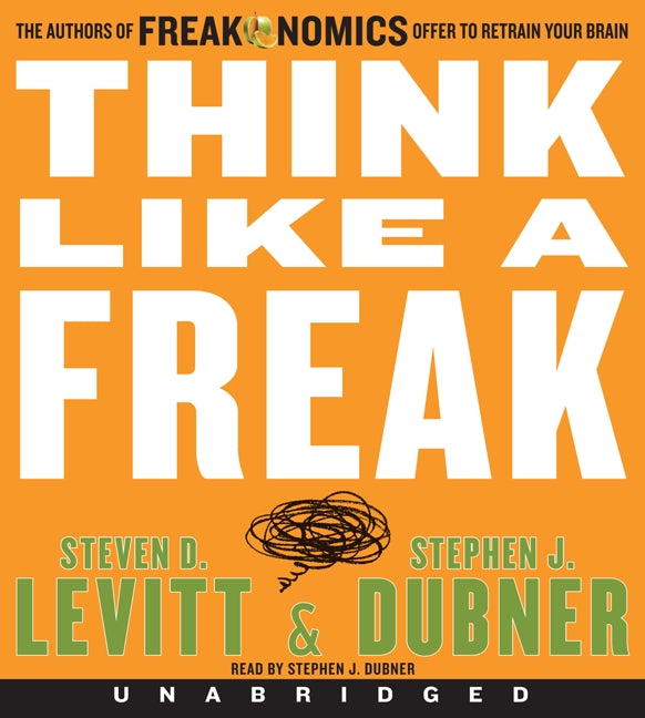 Think Like a Freak: The Authors of Freakonomics Offer to Retrain Your Brain