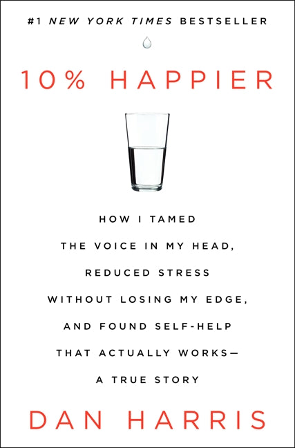 10% Happier: How I Tamed the Voice in My Head, Reduced Stress Without Losing My Edge, and Found Self-Help That Actually Works--A True Story