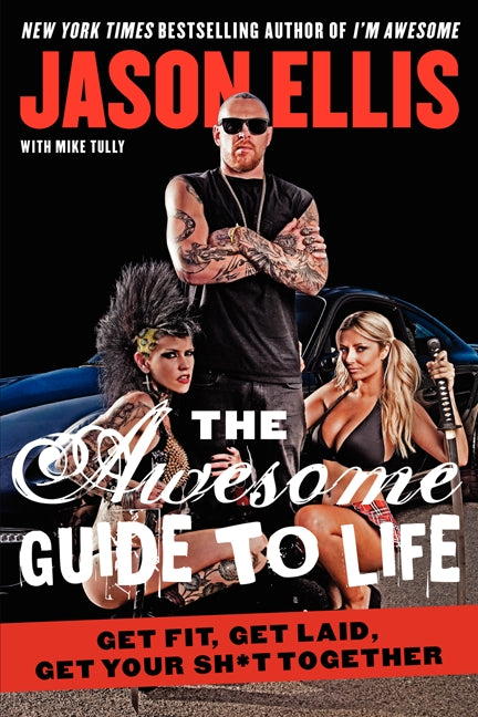 The Awesome Guide to Life: Get Fit, Get Laid, Get Your Sh*t Together