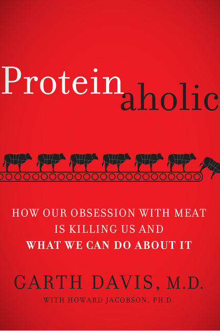Proteinaholic: How Our Obsession with Meat Is Killing Us and What We Can Do About It