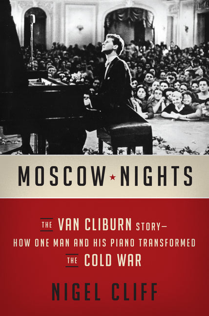 Moscow Nights: The Van Cliburn Story-How One Man and His Piano Transformed the Cold War