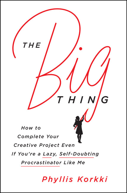 The Big Thing: How to Complete Your Creative Project Even if You're a Lazy, Self-Doubting Procrastinator Like Me