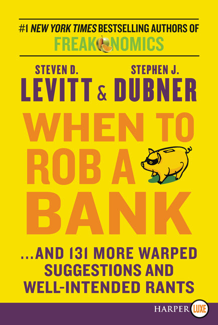 When to Rob a Bank: ...and 131 More Warped Suggestions and Well-Intended Rants