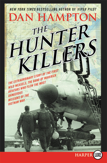 The Hunter Killers: The Extraordinary Story of the First Wild Weasels, the Band of Maverick Aviators Who Flew the Most Dangerous Missions of the Vietnam War