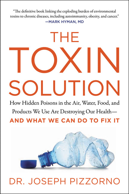 The Toxin Solution: How Hidden Poisons in the Air, Water, Food, and Products We Use Are Destroying Our Health--AND WHAT WE CAN DO TO FIX IT