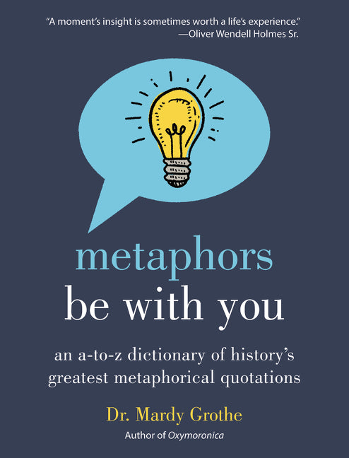 Metaphors Be With You: An A to Z Dictionary of History's Greatest Metaphorical Quotations