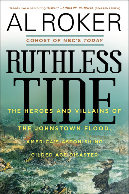 Ruthless Tide: The Heroes and Villains of the Johnstown Flood, America’s Astonishing Gilded Age Disaster