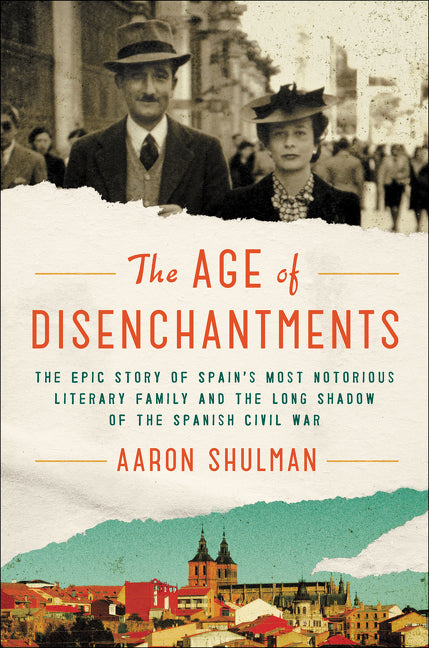 The Age of Disenchantments: The Epic Story of Spain's Most Notorious Literary Family and the Long Shadow of the Spanish Civil War