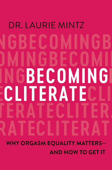 Becoming Cliterate: Why Orgasm Equality Matters--And How to Get It