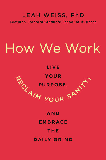 How We Work: Live Your Purpose, Reclaim Your Sanity, and Embrace the Daily Grind