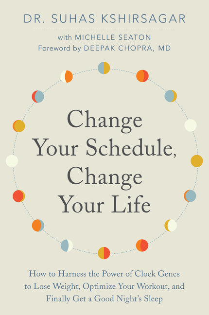 Change Your Schedule, Change Your LIfe: How to Harness the Power of Clock Genes to Lose Weight, Optimize Your Workout, and Finally Get a Good Night's Sleep