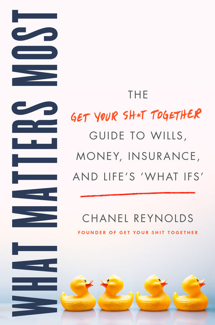 What Matters Most: The Get Your Shit Together Guide to Wills, Money, Insurance, and Life’s "What-ifs"