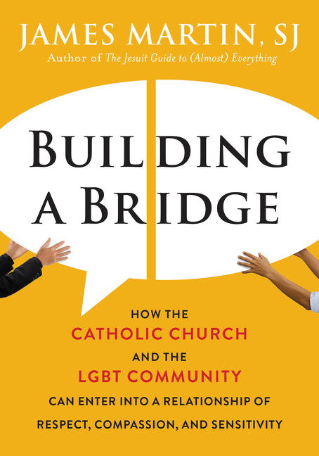 Building a Bridge: How the Catholic Church and the LGBT Community Can Enter into a Relationship of  Respect, Compassion, and Sensitivity