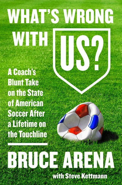 What's Wrong with US?: A Coach’s Blunt Take on the State of American Soccer After a Lifetime on the Touchline