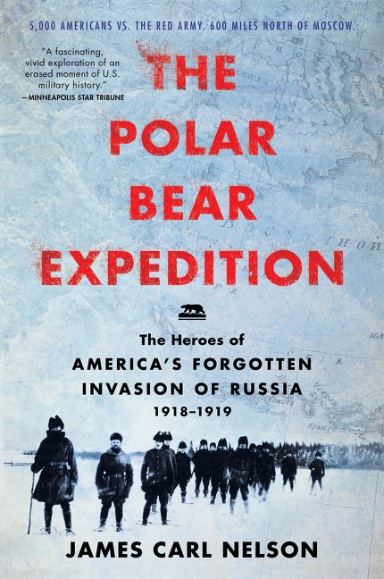 The Polar Bear Expedition: The Heroes of America’s Forgotten Invasion of Russia, 1918-1919