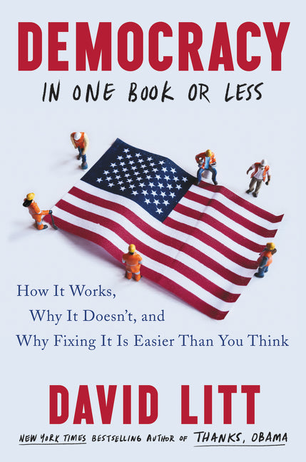 Democracy in One Book or Less: How It Works, Why It Doesn’t, and Why Fixing It Is Easier Than You Think