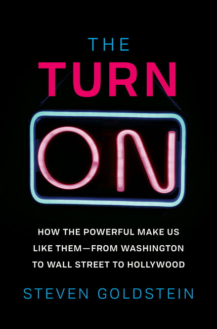 The Turn-On: How the Powerful Make Us Like Them-from Washington to Wall Street to Hollywood