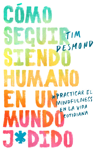 How to Stay Human in a F*cked-Up World: Como seguir siendo humano en un mundo: Practicar el mindfulness en la vida cotidiana